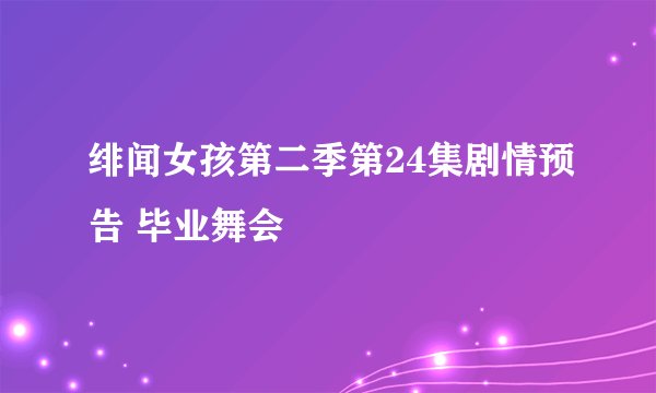 绯闻女孩第二季第24集剧情预告 毕业舞会