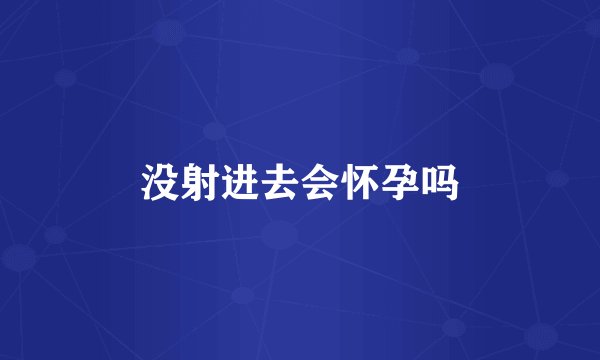 没射进去会怀孕吗