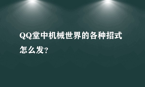 QQ堂中机械世界的各种招式怎么发？