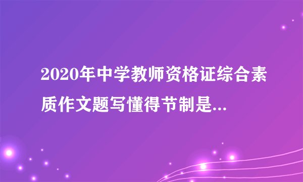2020年中学教师资格证综合素质作文题写懂得节制是否偏题？