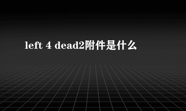 left 4 dead2附件是什么