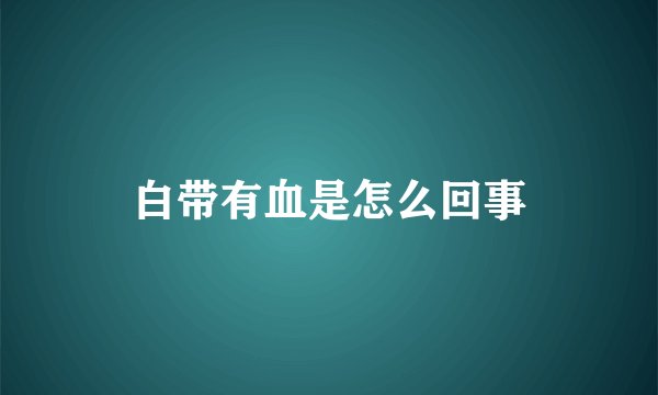 白带有血是怎么回事