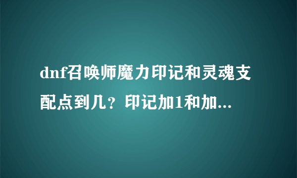 dnf召唤师魔力印记和灵魂支配点到几？印记加1和加5区别大吗？
