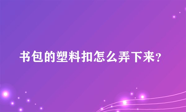 书包的塑料扣怎么弄下来？