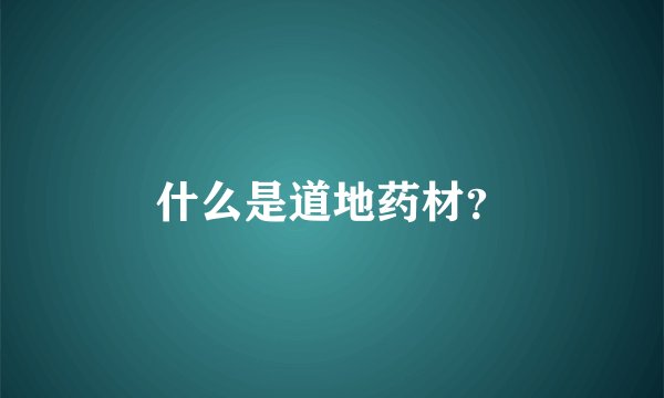 什么是道地药材？