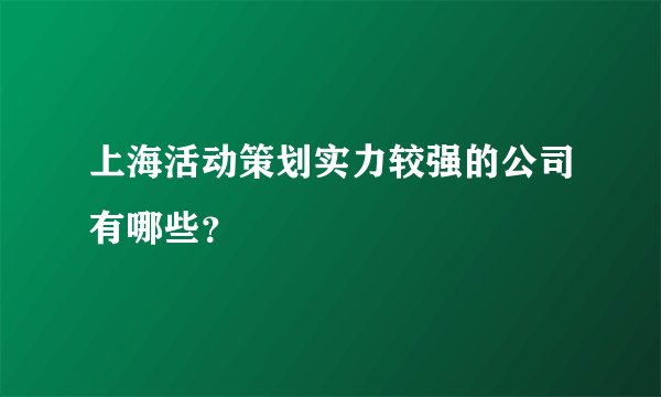 上海活动策划实力较强的公司有哪些？