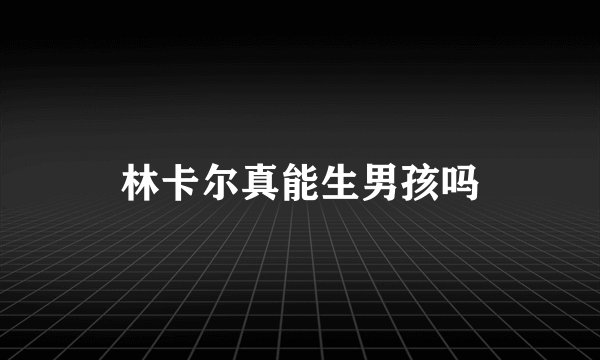 林卡尔真能生男孩吗