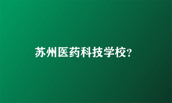 苏州医药科技学校？