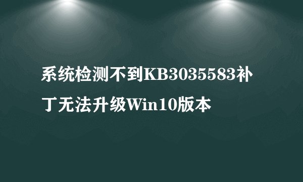 系统检测不到KB3035583补丁无法升级Win10版本