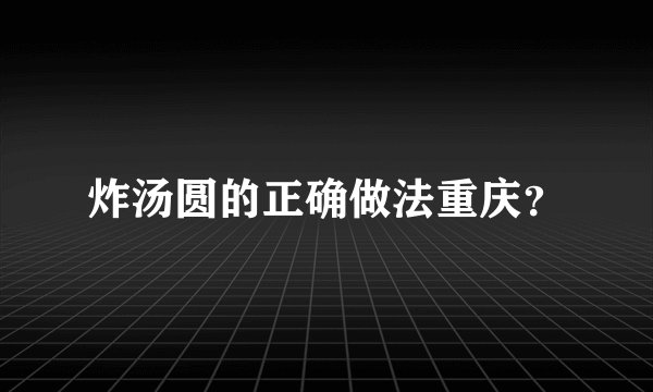 炸汤圆的正确做法重庆？
