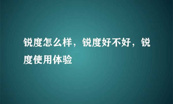 锐度怎么样，锐度好不好，锐度使用体验