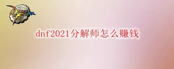 dnf2021分解师怎么赚钱