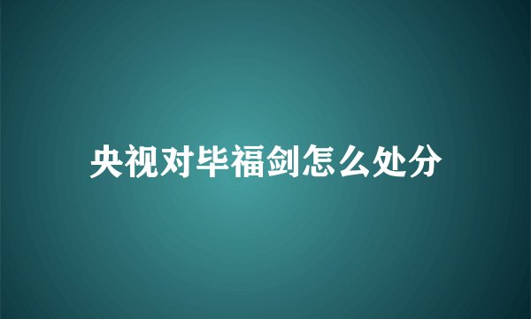 央视对毕福剑怎么处分
