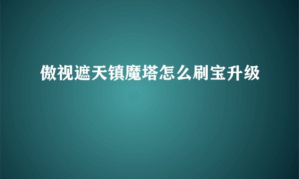 傲视遮天镇魔塔怎么刷宝升级