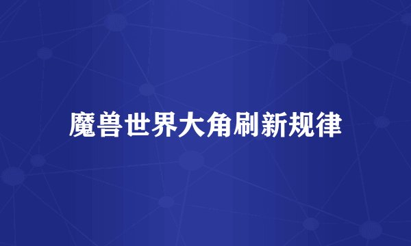 魔兽世界大角刷新规律