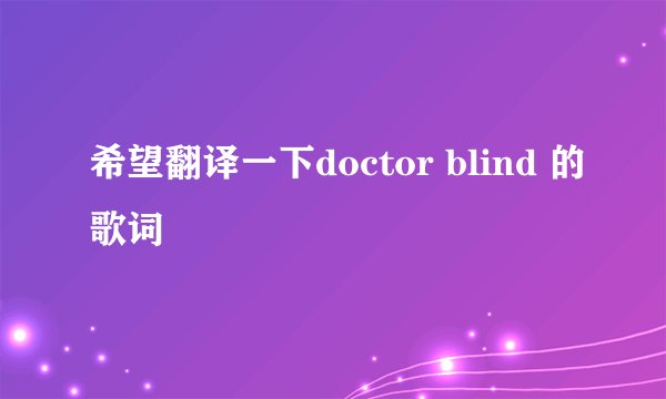 希望翻译一下doctor blind 的歌词