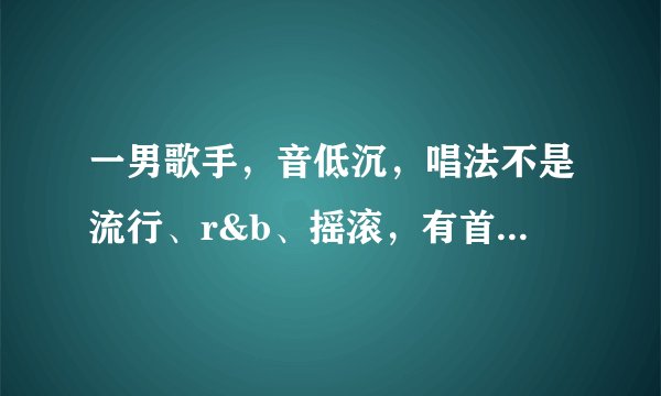 一男歌手，音低沉，唱法不是流行、r&b、摇滚，有首歌前面有口哨，有轻快的节奏感。应该不是很红的歌手