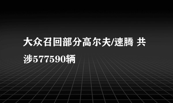 大众召回部分高尔夫/速腾 共涉577590辆