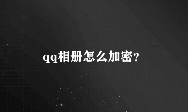 qq相册怎么加密？