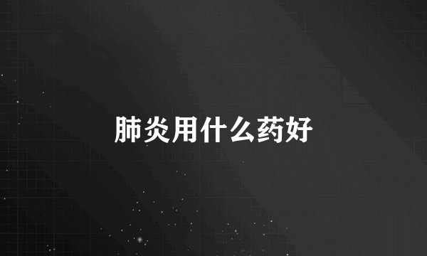 肺炎用什么药好