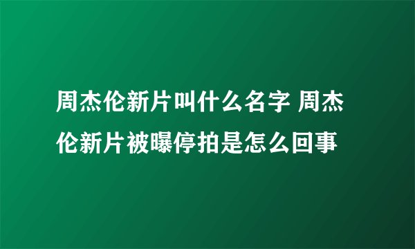 周杰伦新片叫什么名字 周杰伦新片被曝停拍是怎么回事