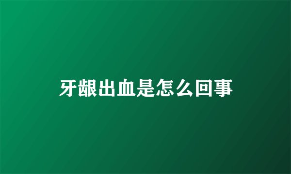 牙龈出血是怎么回事