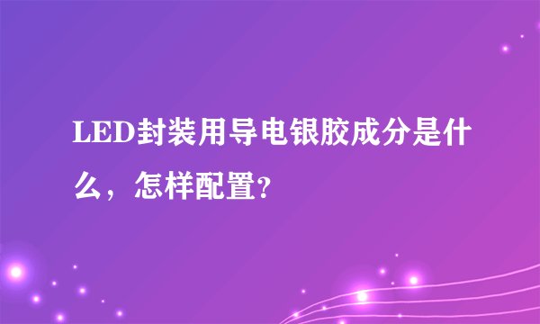 LED封装用导电银胶成分是什么，怎样配置？