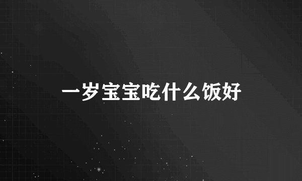 一岁宝宝吃什么饭好