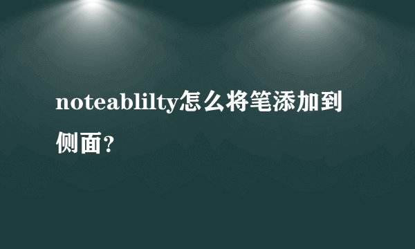 noteablilty怎么将笔添加到侧面？