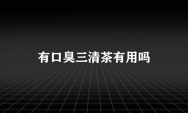 有口臭三清茶有用吗