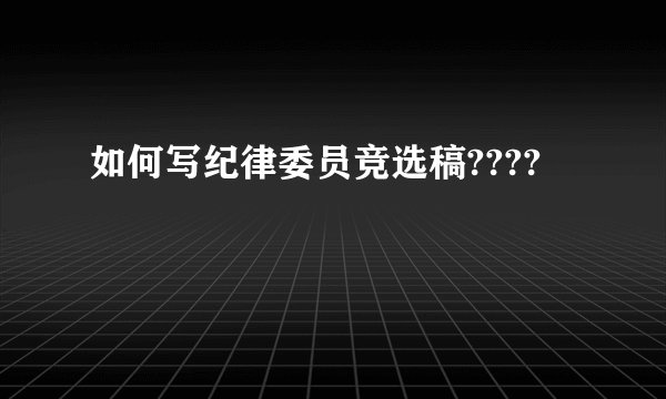 如何写纪律委员竞选稿????