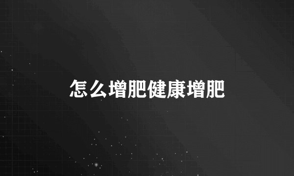 怎么增肥健康增肥