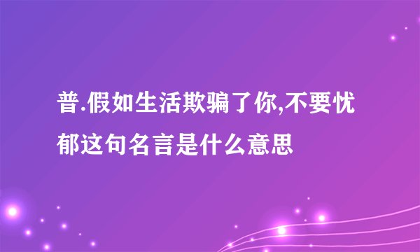 普.假如生活欺骗了你,不要忧郁这句名言是什么意思