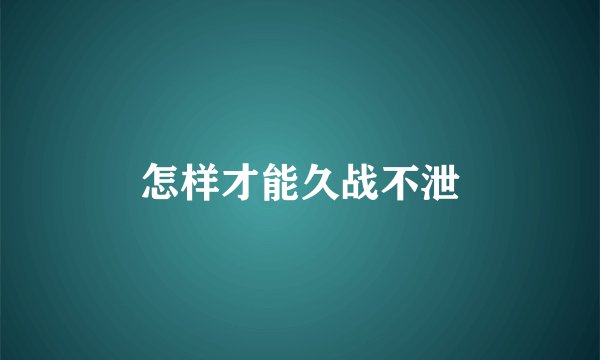 怎样才能久战不泄