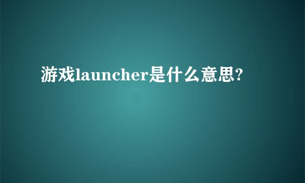 游戏launcher是什么意思?