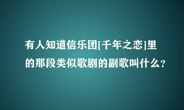 有人知道信乐团[千年之恋]里的那段类似歌剧的副歌叫什么？