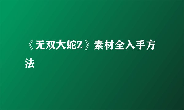《无双大蛇Z》素材全入手方法