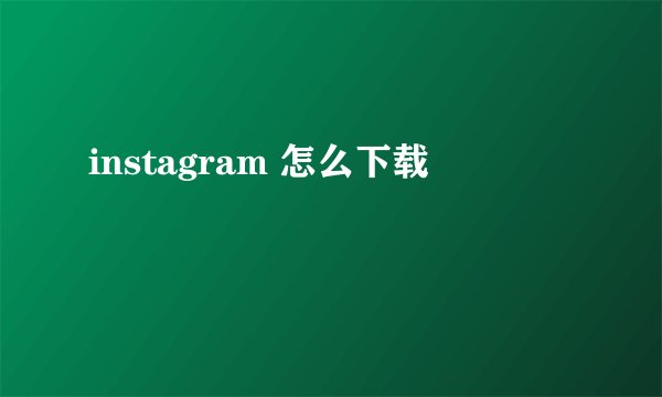 instagram 怎么下载
