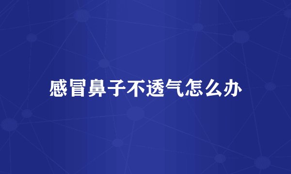 感冒鼻子不透气怎么办