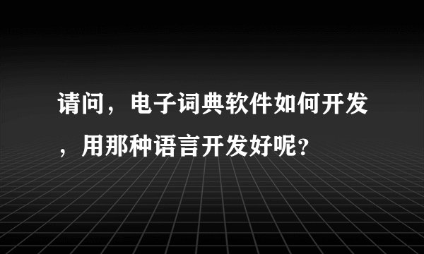 请问，电子词典软件如何开发，用那种语言开发好呢？