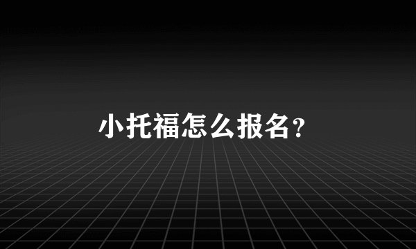 小托福怎么报名？