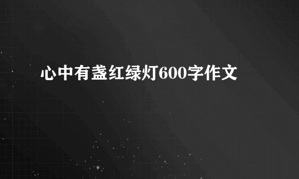 心中有盏红绿灯600字作文