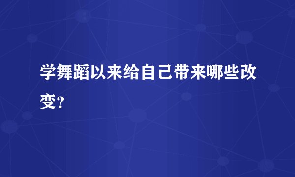 学舞蹈以来给自己带来哪些改变？