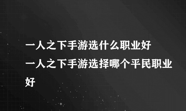 一人之下手游选什么职业好 一人之下手游选择哪个平民职业好