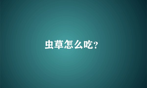 虫草怎么吃？