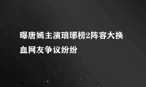 曝唐嫣主演琅琊榜2阵容大换血网友争议纷纷