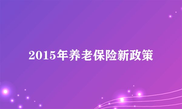 2015年养老保险新政策