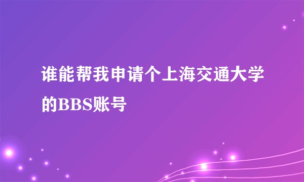 谁能帮我申请个上海交通大学的BBS账号