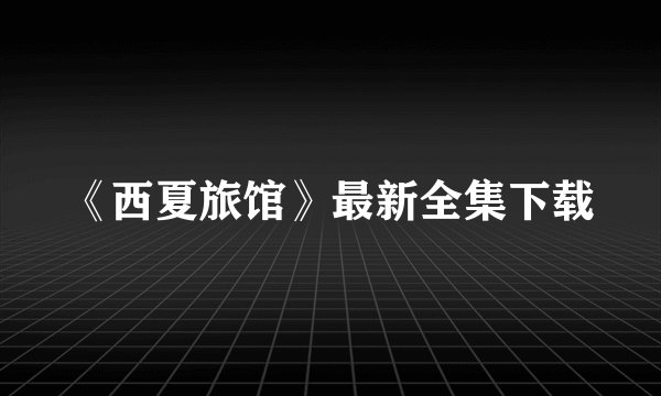 《西夏旅馆》最新全集下载