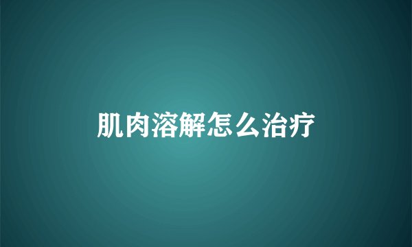 肌肉溶解怎么治疗